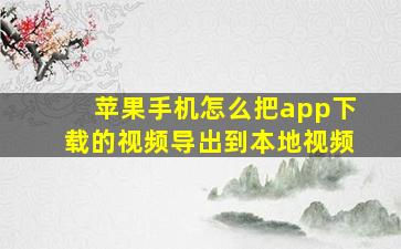 苹果手机怎么把app下载的视频导出到本地视频