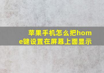 苹果手机怎么把home键设置在屏幕上面显示