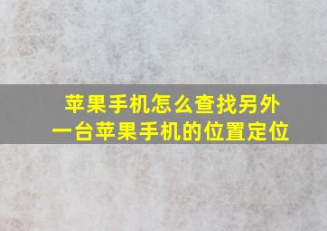 苹果手机怎么查找另外一台苹果手机的位置定位