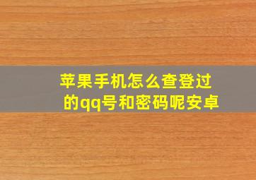 苹果手机怎么查登过的qq号和密码呢安卓