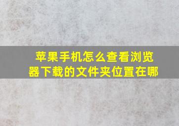 苹果手机怎么查看浏览器下载的文件夹位置在哪