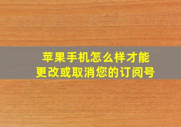 苹果手机怎么样才能更改或取消您的订阅号