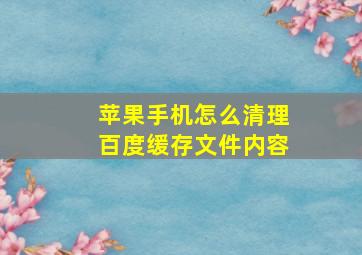 苹果手机怎么清理百度缓存文件内容