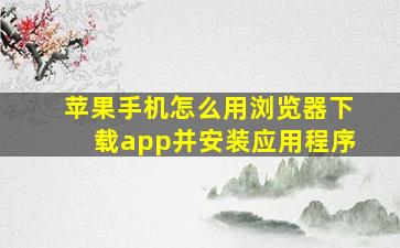 苹果手机怎么用浏览器下载app并安装应用程序