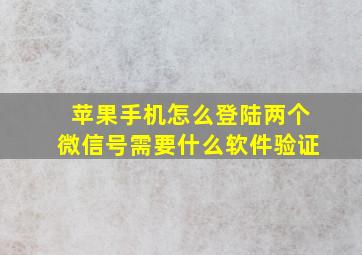 苹果手机怎么登陆两个微信号需要什么软件验证