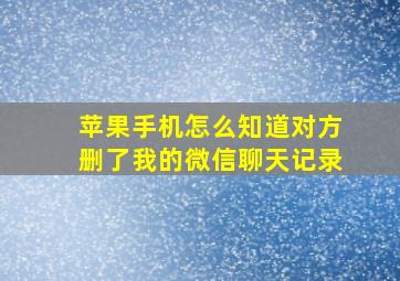 苹果手机怎么知道对方删了我的微信聊天记录