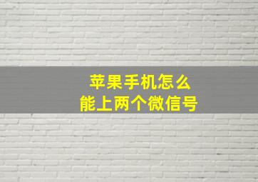 苹果手机怎么能上两个微信号