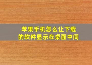 苹果手机怎么让下载的软件显示在桌面中间