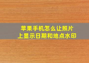 苹果手机怎么让照片上显示日期和地点水印