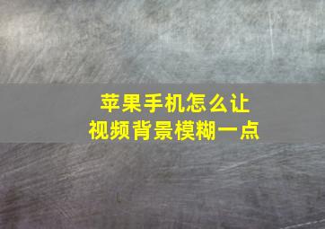 苹果手机怎么让视频背景模糊一点