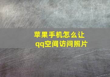 苹果手机怎么让qq空间访问照片