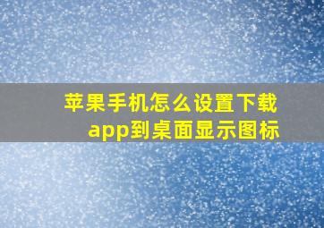 苹果手机怎么设置下载app到桌面显示图标