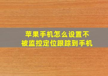 苹果手机怎么设置不被监控定位跟踪到手机