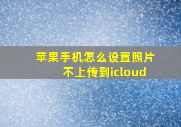 苹果手机怎么设置照片不上传到icloud