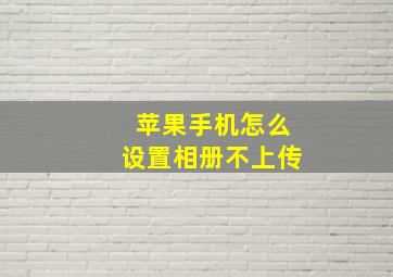 苹果手机怎么设置相册不上传