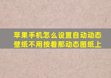 苹果手机怎么设置自动动态壁纸不用按着那动态图纸上