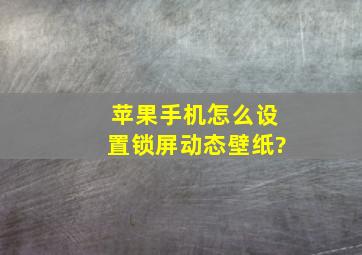 苹果手机怎么设置锁屏动态壁纸?