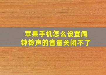 苹果手机怎么设置闹钟铃声的音量关闭不了