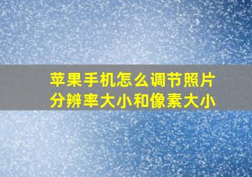 苹果手机怎么调节照片分辨率大小和像素大小