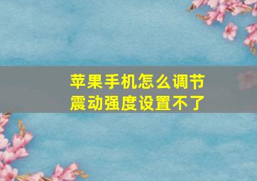 苹果手机怎么调节震动强度设置不了