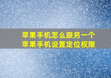 苹果手机怎么跟另一个苹果手机设置定位权限