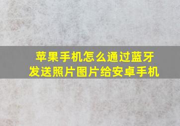 苹果手机怎么通过蓝牙发送照片图片给安卓手机