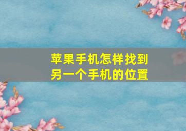 苹果手机怎样找到另一个手机的位置