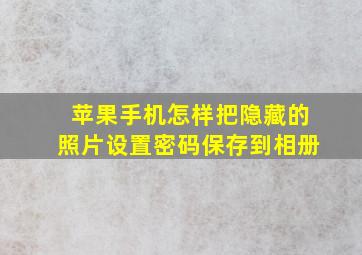 苹果手机怎样把隐藏的照片设置密码保存到相册