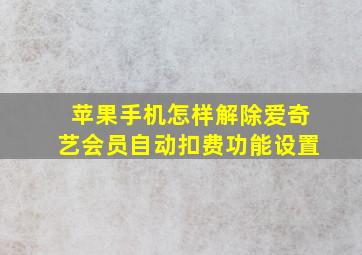 苹果手机怎样解除爱奇艺会员自动扣费功能设置