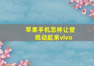 苹果手机怎样让壁纸动起来vivo