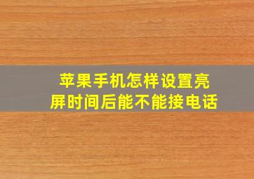 苹果手机怎样设置亮屏时间后能不能接电话