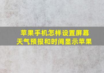 苹果手机怎样设置屏幕天气预报和时间显示苹果