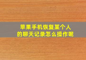 苹果手机恢复某个人的聊天记录怎么操作呢