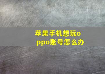 苹果手机想玩oppo账号怎么办