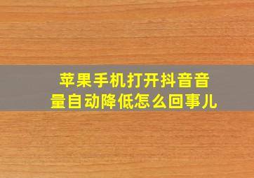 苹果手机打开抖音音量自动降低怎么回事儿