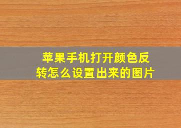 苹果手机打开颜色反转怎么设置出来的图片