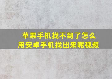 苹果手机找不到了怎么用安卓手机找出来呢视频