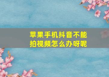 苹果手机抖音不能拍视频怎么办呀呢