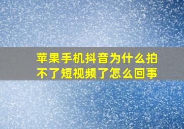 苹果手机抖音为什么拍不了短视频了怎么回事