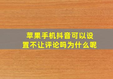 苹果手机抖音可以设置不让评论吗为什么呢