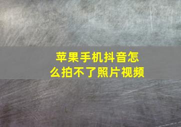 苹果手机抖音怎么拍不了照片视频