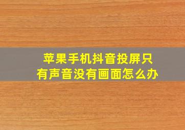 苹果手机抖音投屏只有声音没有画面怎么办