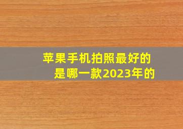 苹果手机拍照最好的是哪一款2023年的