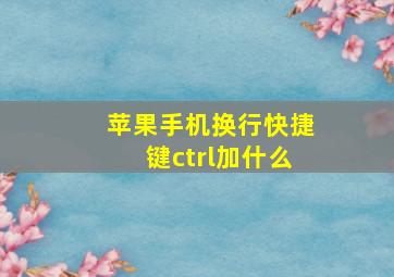 苹果手机换行快捷键ctrl加什么