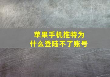 苹果手机推特为什么登陆不了账号