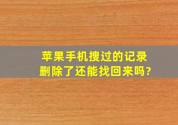 苹果手机搜过的记录删除了还能找回来吗?