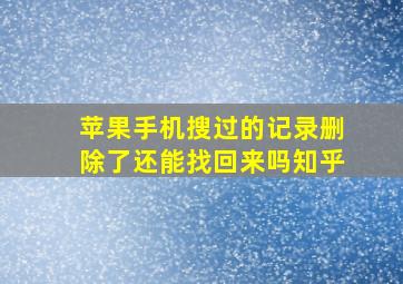 苹果手机搜过的记录删除了还能找回来吗知乎