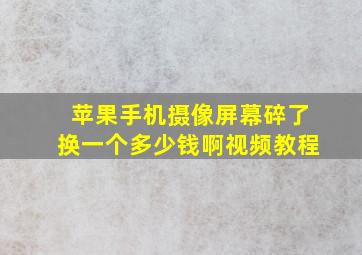 苹果手机摄像屏幕碎了换一个多少钱啊视频教程