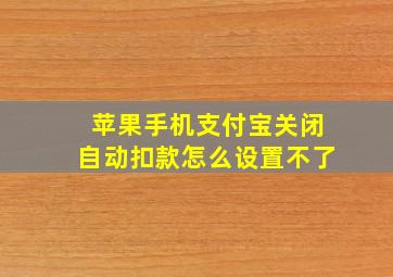 苹果手机支付宝关闭自动扣款怎么设置不了