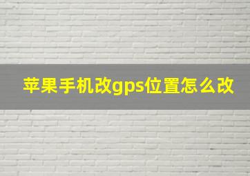 苹果手机改gps位置怎么改